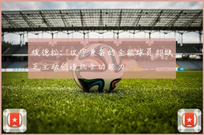 埃德松：攻守兼备的全能球员却缺乏主动创造机会的能力