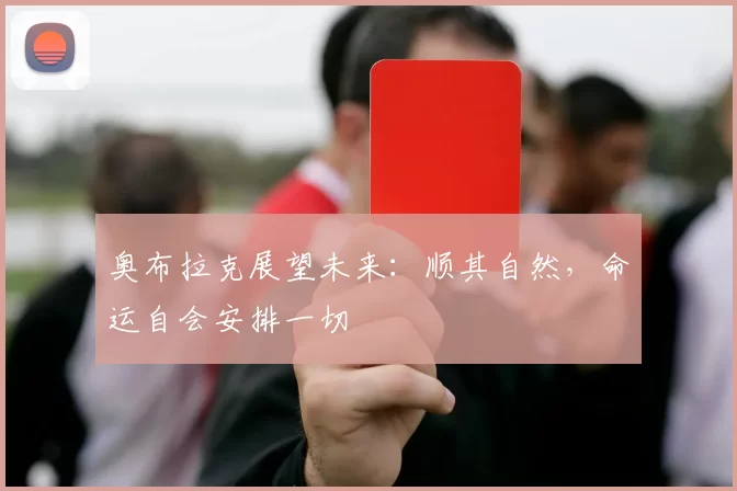 奥布拉克展望未来：顺其自然，命运自会安排一切
