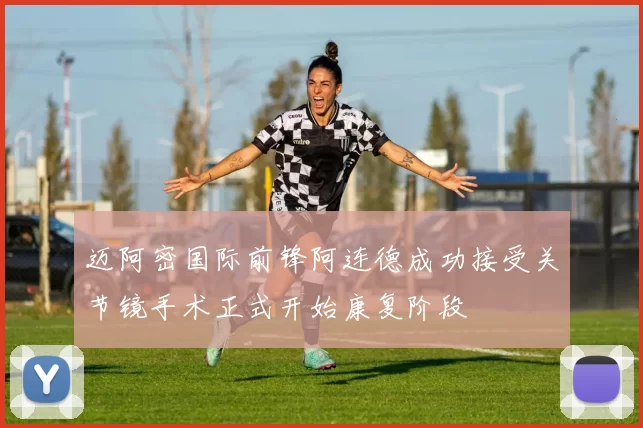 迈阿密国际前锋阿连德成功接受关节镜手术正式开始康复阶段