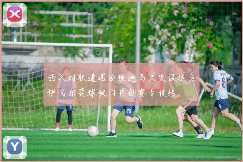 西汉姆联遭遇逆境迪乌夫失误送点伊戈尔罚球破门再创赛季佳绩