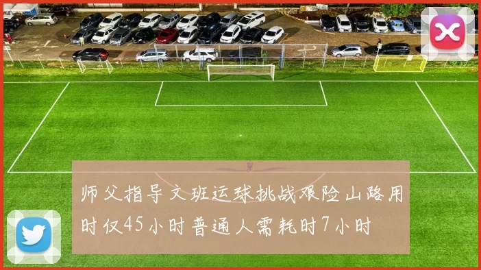 师父指导文班运球挑战艰险山路用时仅45小时普通人需耗时7小时