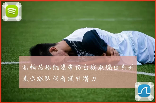 孔帕尼称凯恩带伤出战表现出色并表示球队仍有提升潜力