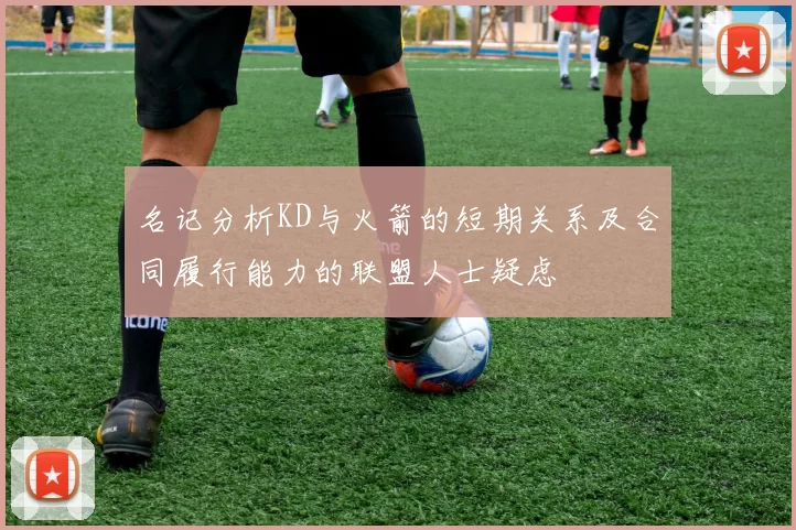 名记分析KD与火箭的短期关系及合同履行能力的联盟人士疑虑
