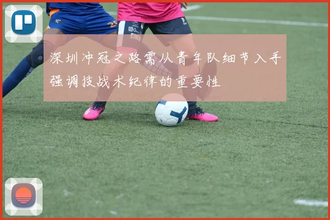 深圳冲冠之路需从青年队细节入手强调技战术纪律的重要性