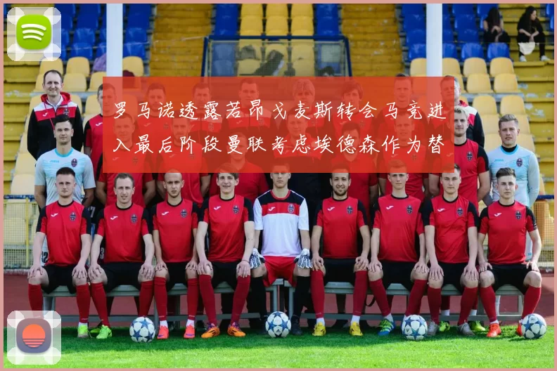 罗马诺透露若昂戈麦斯转会马竞进入最后阶段曼联考虑埃德森作为替代人选