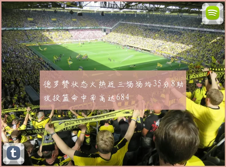 德罗赞状态火热近三场场均35分8助攻投篮命中率高达684