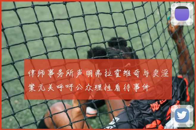 律师事务所声明弗拉霍维奇与卖淫案无关呼吁公众理性看待事件