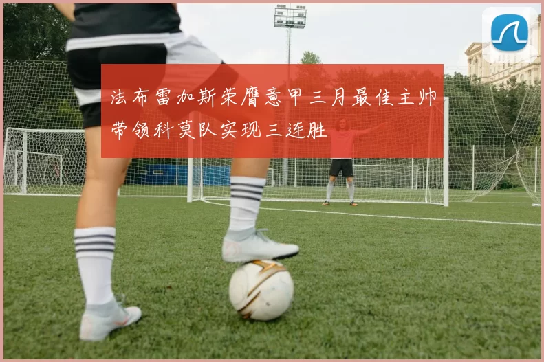 法布雷加斯荣膺意甲三月最佳主帅带领科莫队实现三连胜