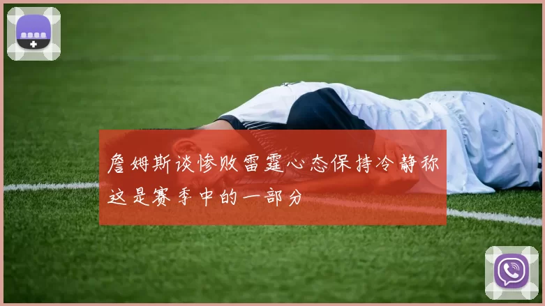 詹姆斯谈惨败雷霆心态保持冷静称这是赛季中的一部分