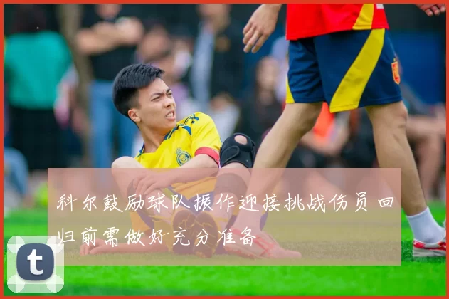 科尔鼓励球队振作迎接挑战伤员回归前需做好充分准备
