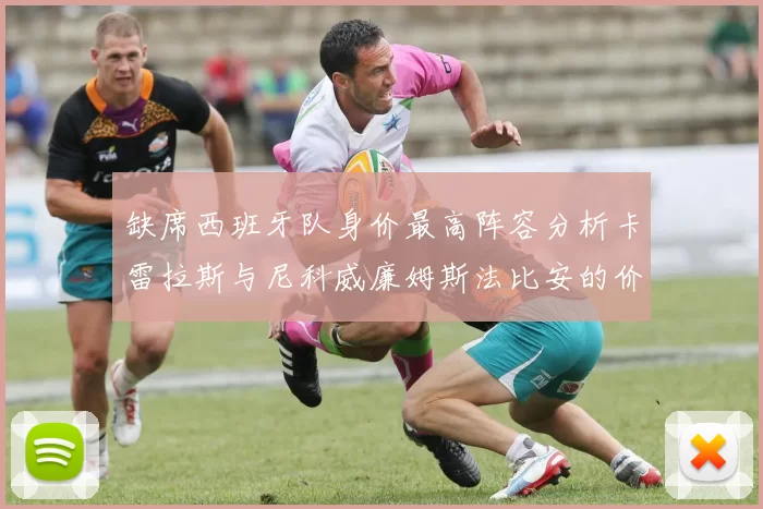 缺席西班牙队身价最高阵容分析卡雷拉斯与尼科威廉姆斯法比安的价值探讨