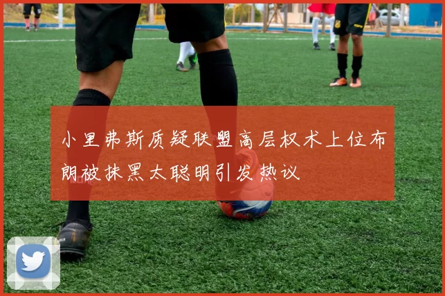 小里弗斯质疑联盟高层权术上位布朗被抹黑太聪明引发热议