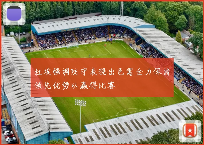 杜埃强调防守表现出色需全力保持领先优势以赢得比赛